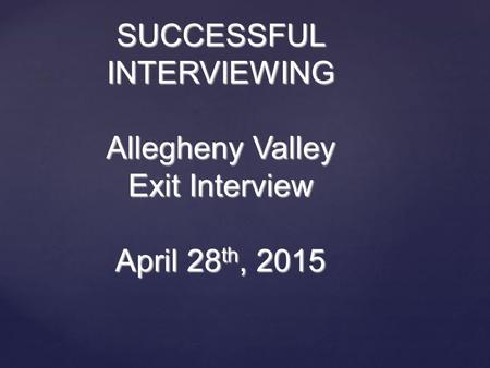 SUCCESSFUL INTERVIEWING Allegheny Valley Exit Interview April 28 th, 2015.