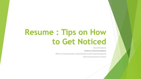 Resume : Tips on How to Get Noticed Zara Zeitountsian Director of Communications Office of Communications, Alumni Relations and Career Development American.