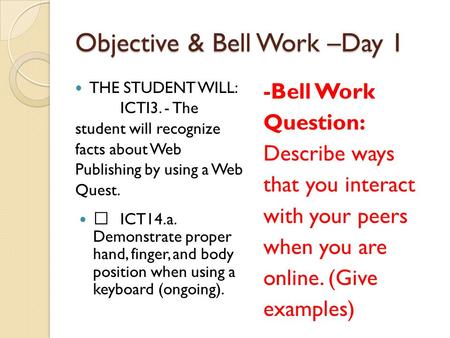 Objective & Bell Work –Day 1 THE STUDENT WILL: ICTI3. - The student will recognize facts about Web Publishing by using a Web Quest.  ICT14.a. Demonstrate.