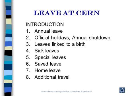 Leave AT cern INTRODUCTION 1.Annual leave 2.Official holidays, Annual shutdown 3.Leaves linked to a birth 4.Sick leaves 5.Special leaves 6.Saved leave.