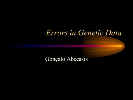 Errors in Genetic Data Gonçalo Abecasis. Errors in Genetic Data Pedigree Errors Genotyping Errors Phenotyping Errors.