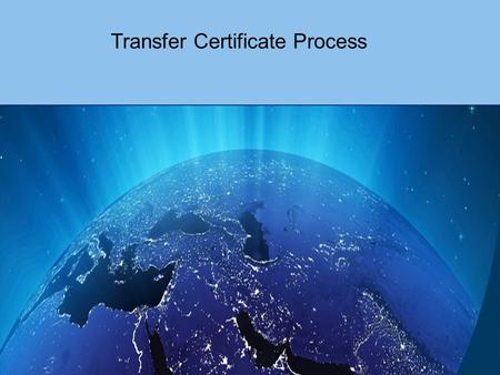 Transfer Certificate Process. New Transfer Certificate Process A new step has been introduced to the Transfer Certificate request process, which allows.