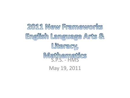S.P.S. - HMS May 19, 2011. New 2011 ELA & Literacy and Math Curriculum Frameworks  comprised primarily of the Common Core State Standards  written explicitly.