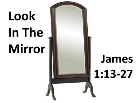 James 1:13-27 Look In The Mirror. Dealing With Temptation (vv. 13-20)
