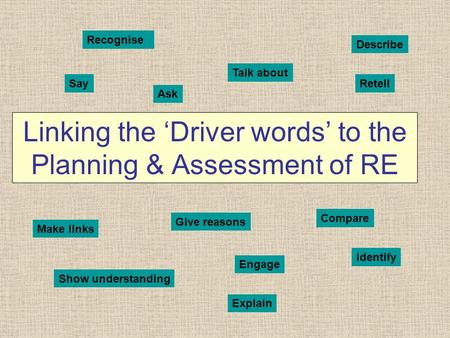 Linking the ‘Driver words’ to the Planning & Assessment of RE Recognise Talk about Describe SayRetell Make links Give reasons Ask Compare Show understanding.
