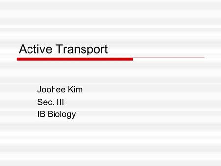 Active Transport Joohee Kim Sec. III IB Biology. Active Transport  Active transport is the pumping of molecules against their concentration gradient.