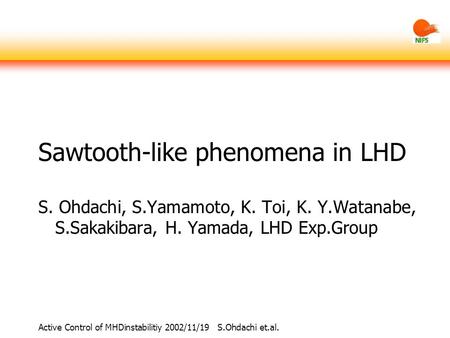 Active Control of MHDinstabilitiy 2002/11/19 S.Ohdachi et.al. Sawtooth-like phenomena in LHD S. Ohdachi, S.Yamamoto, K. Toi, K. Y.Watanabe, S.Sakakibara,