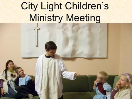 City Light Children’s Ministry Meeting. Let’s open with a word of prayer.