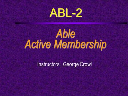 ABL-2 Able Active Membership Instructors: George Crowl.