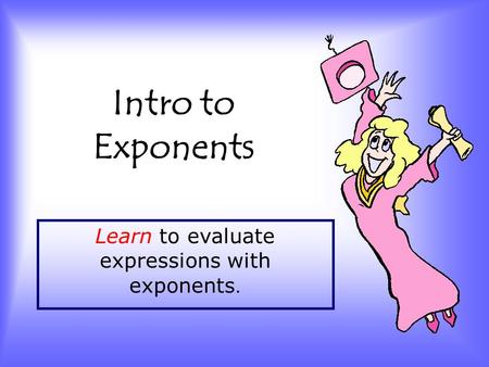 Intro to Exponents Learn to evaluate expressions with exponents.