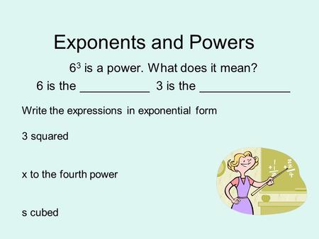 Exponents and Powers 6 3 is a power. What does it mean? 6 is the __________ 3 is the _____________ Write the expressions in exponential form 3 squared.