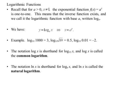 Logarithmic Functions Recall that for a > 0, the exponential function f(x) = a x is one-to-one. This means that the inverse function exists, and we call.
