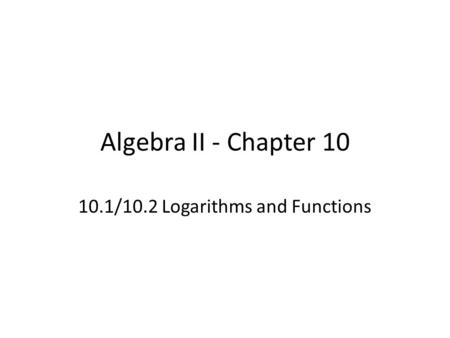 10.1/10.2 Logarithms and Functions