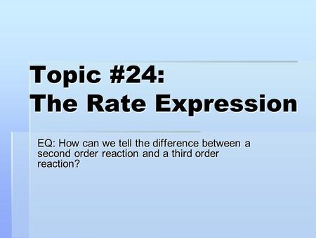 Topic #24: The Rate Expression EQ: How can we tell the difference between a second order reaction and a third order reaction?