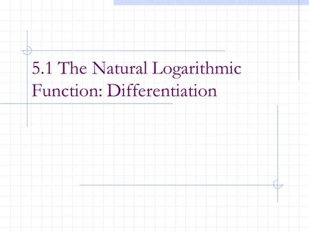 5.1 The Natural Logarithmic Function: Differentiation.