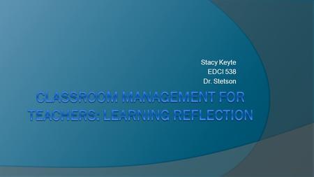 Stacy Keyte EDCI 538 Dr. Stetson. Rules and Procedures What I learned:  I learned the difference between rules and procedures as well as the way to effectively.