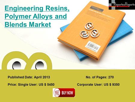 Published Date: April 2013 Engineering Resins, Polymer Alloys and Blends Market Price: Single User: US $ 5450 Corporate User: US $ 9350 No. of Pages: 270.