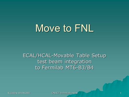 K.Gadow 19.04.2007 CALICE technical review 1 Move to FNL ECAL/HCAL-Movable Table Setup test beam integration to Fermilab MT6-B3/B4.