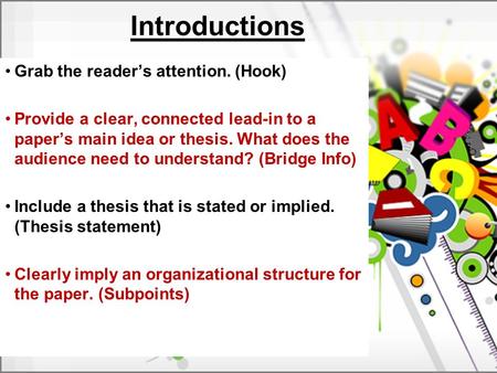 Introductions Grab the reader’s attention. (Hook) Provide a clear, connected lead-in to a paper’s main idea or thesis. What does the audience need to understand?