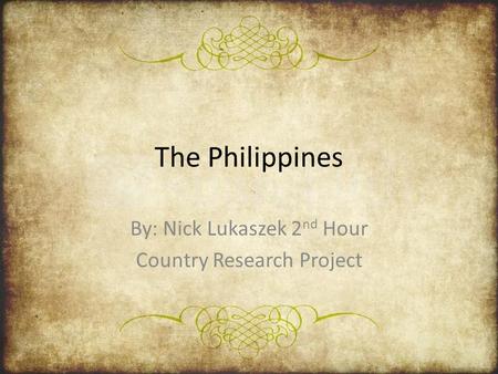 The Philippines By: Nick Lukaszek 2 nd Hour Country Research Project.