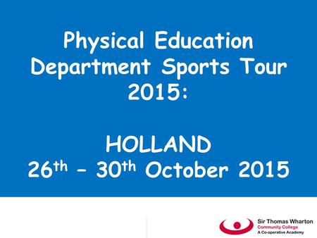 Physical Education Department Sports Tour 2015: HOLLAND 26 th – 30 th October 2015.