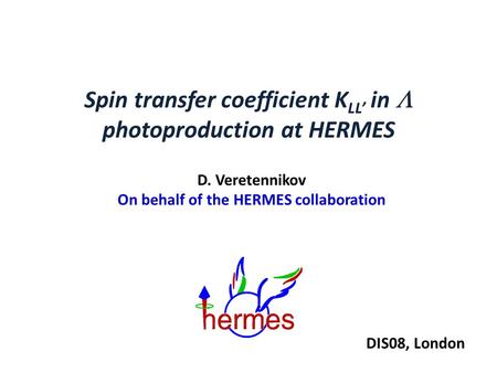 Spin transfer coefficient K LL’ in  photoproduction at HERMES D. Veretennikov On behalf of the HERMES collaboration DIS08, London.