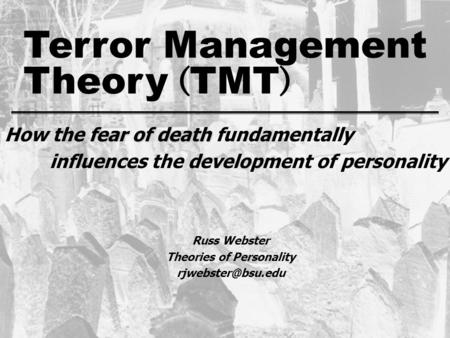 Theory ( TMT ) Terror Management fear of death How the fear of death fundamentally influences the development of personality Russ Webster Theories of Personality.