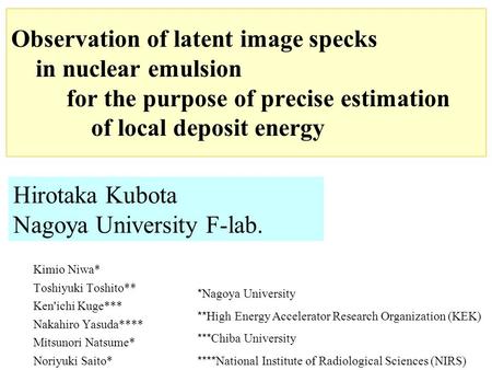 Observation of latent image specks in nuclear emulsion for the purpose of precise estimation of local deposit energy Kimio Niwa* Toshiyuki Toshito** Ken'ichi.