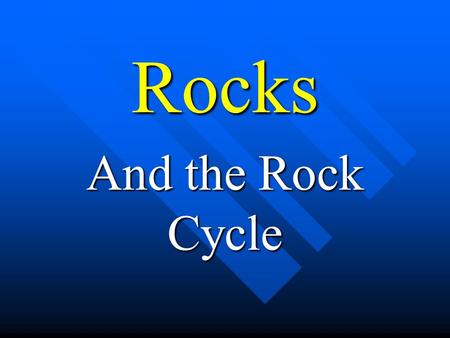 Rocks And the Rock Cycle. The Rock Cycle Rock Cycle.