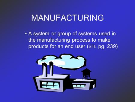 MANUFACTURING A system or group of systems used in the manufacturing process to make products for an end user ( STL pg. 239)
