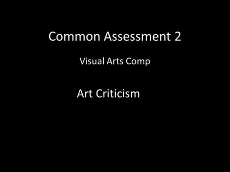 Common Assessment 2 Visual Arts Comp Art Criticism.