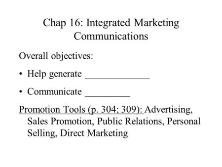 Chap 16: Integrated Marketing Communications Overall objectives: Help generate _____________ Communicate _________ Promotion Tools (p. 304; 309): Advertising,