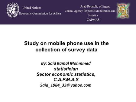 By: Said Kamal Mohmmed statistician Sector economic statistics, C.A.P.M.A.S Study on mobile phone use in the collection of survey.