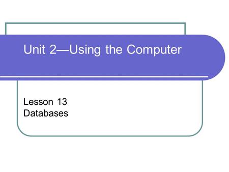 Lesson 13 Databases Unit 2—Using the Computer. Computer Concepts BASICS - 22 Objectives Define the purpose and function of database software. Identify.