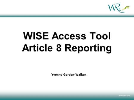 © WRc plc 2005 WISE Access Tool Article 8 Reporting Yvonne Gordon-Walker.