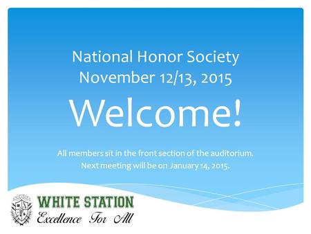 National Honor Society November 12/13, 2015 Welcome! All members sit in the front section of the auditorium. Next meeting will be on January 14, 2015.