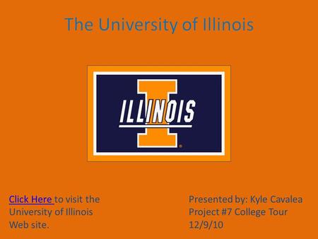 Click Here Click Here to visit the University of Illinois Web site. Presented by: Kyle Cavalea Project #7 College Tour 12/9/10.