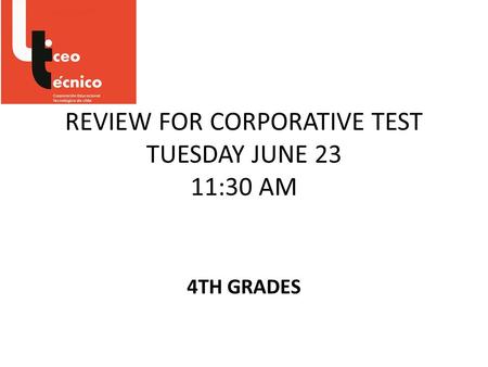 REVIEW FOR CORPORATIVE TEST TUESDAY JUNE 23 11:30 AM 4TH GRADES.