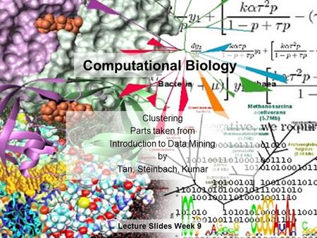 Computational Biology Clustering Parts taken from Introduction to Data Mining by Tan, Steinbach, Kumar Lecture Slides Week 9.