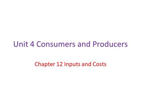 Unit 4 Consumers and Producers Chapter 12 Inputs and Costs.
