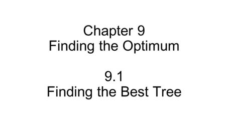 Chapter 9 Finding the Optimum 9.1 Finding the Best Tree.