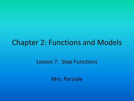 Chapter 2: Functions and Models Lesson 7: Step Functions Mrs. Parziale.