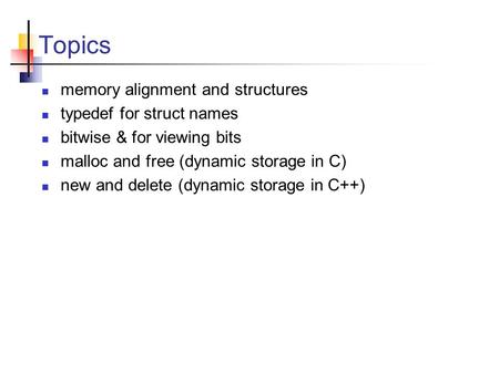 Topics memory alignment and structures typedef for struct names bitwise & for viewing bits malloc and free (dynamic storage in C) new and delete (dynamic.