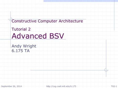 Constructive Computer Architecture Tutorial 2 Advanced BSV Andy Wright 6.175 TA September 26, 2014http://csg.csail.mit.edu/6.175T02-1.