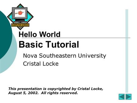 Hello World Basic Tutorial Nova Southeastern University Cristal Locke This presentation is copyrighted by Cristal Locke, August 5, 2002. All rights reserved.