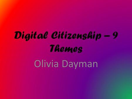 Digital Citizenship – 9 Themes Olivia Dayman Digital Access is for everyone to be able to access technology. Everyone is equal and should all have the.