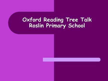 Oxford Reading Tree Talk Roslin Primary School. Aims of talk today: Provide you with a brief outline of the reading scheme Oxford Reading Tree Look at.
