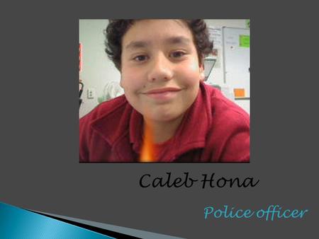 Police officer Caleb Hona.  Pay $55,900,$32,619  Daily duties patrol  Daily duties listing  Daily duties looking for trouble  Daily duties fitness.