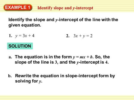 EXAMPLE 1 Identify slope and y-intercept Identify the slope and y- intercept of the line with the given equation. y = 3x + 41. 3x + y = 22. SOLUTION The.