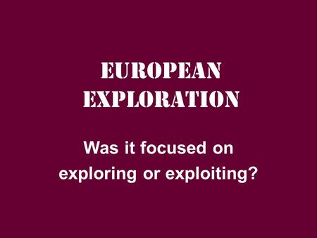 European Exploration Was it focused on exploring or exploiting?